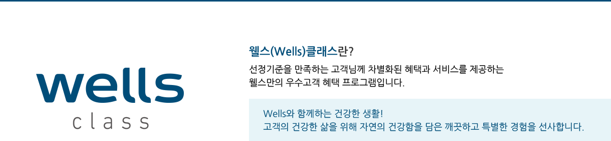 웰스(Wells)클래스란?선정기준을 만족하는 고객님께 차별화된 혜택과 서비스를 제공하는 웰스만의 우수고객 혜택 프로그램입니다.